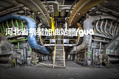 河北省撬裝加油站關(guān)鍵技術(shù)突破！化工廠拆除工程的新方法探索？